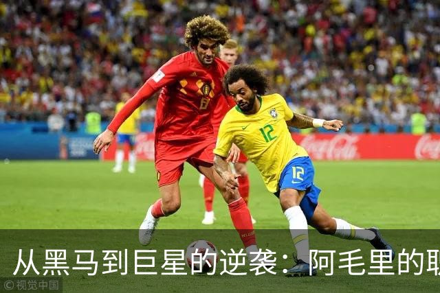 从黑马到巨星的逆袭：阿毛里的职业生涯掠影